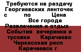 Требуются на раздачу Георгиевских ленточек с 30 .04 по 09.05. › Цена ­ 2 000 - Все города Развлечения и отдых » События, вечеринки и тусовки   . Карачаево-Черкесская респ.,Карачаевск г.